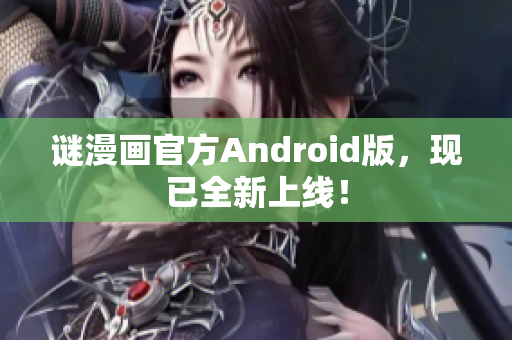 谜漫画官方Android版，现已全新上线！