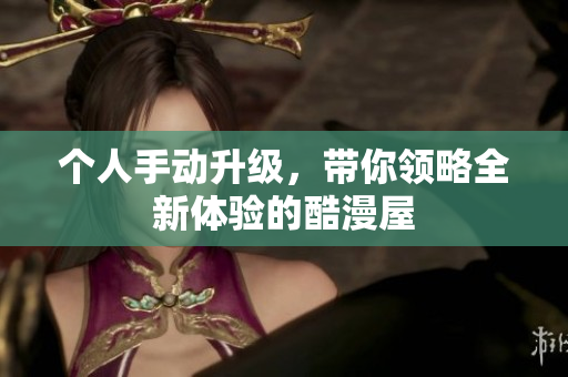 个人手动升级，带你领略全新体验的酷漫屋