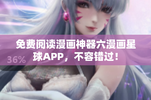 免费阅读漫画神器六漫画星球APP，不容错过！