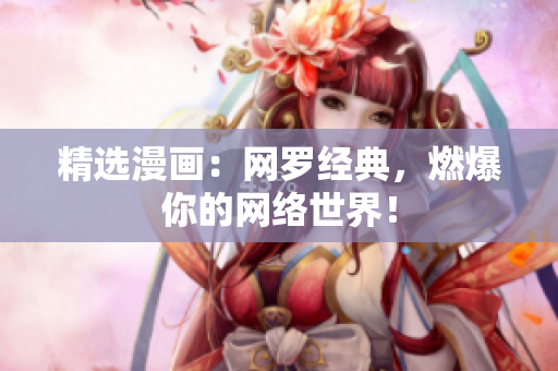 精选漫画：网罗经典，燃爆你的网络世界！