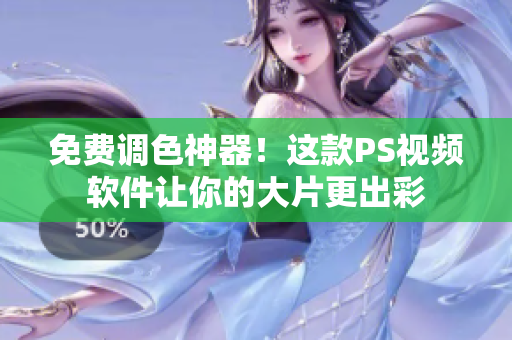 免费调色神器！这款PS视频软件让你的大片更出彩