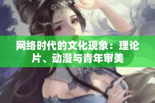 网络时代的文化现象：理论片、动漫与青年审美