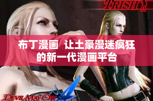 布丁漫画  让土豪漫迷疯狂的新一代漫画平台