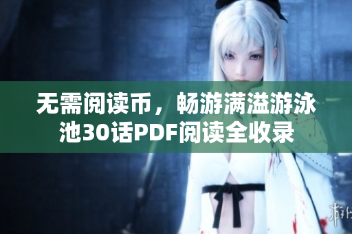 无需阅读币，畅游满溢游泳池30话PDF阅读全收录