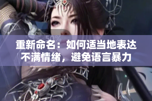 重新命名：如何适当地表达不满情绪，避免语言暴力