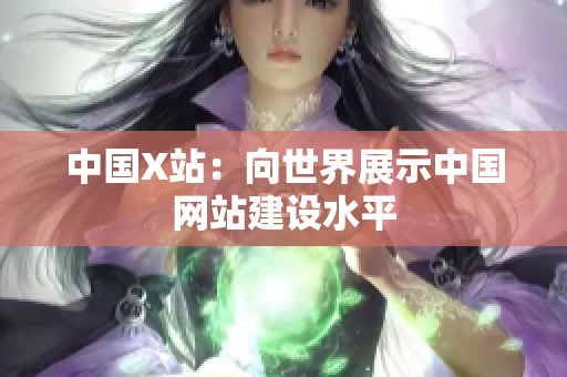 中国X站：向世界展示中国网站建设水平