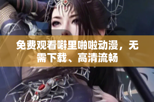 免费观看噼里啪啦动漫，无需下载、高清流畅