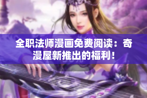 全职法师漫画免费阅读：奇漫屋新推出的福利！
