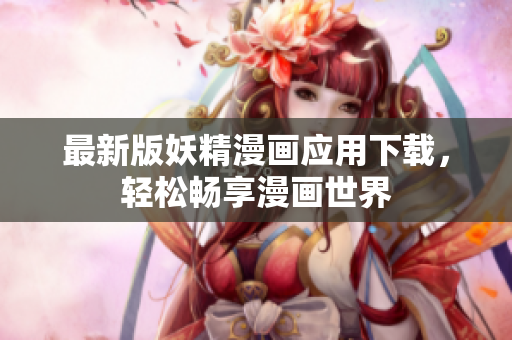 最新版妖精漫画应用下载，轻松畅享漫画世界