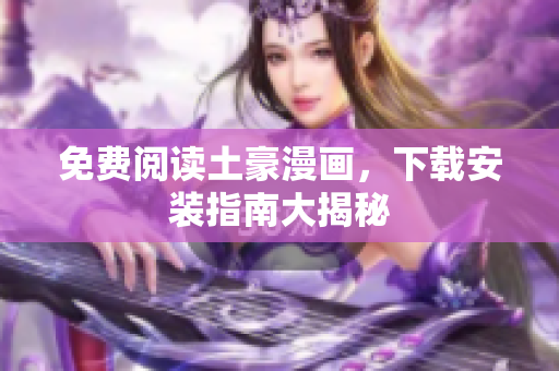 免费阅读土豪漫画，下载安装指南大揭秘