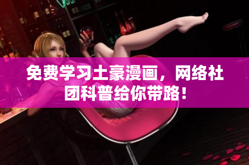 免费学习土豪漫画，网络社团科普给你带路！