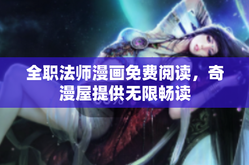 全职法师漫画免费阅读，奇漫屋提供无限畅读