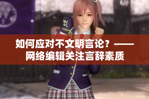 如何应对不文明言论？——网络编辑关注言辞素质