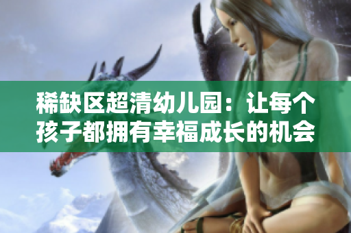 稀缺区超清幼儿园：让每个孩子都拥有幸福成长的机会