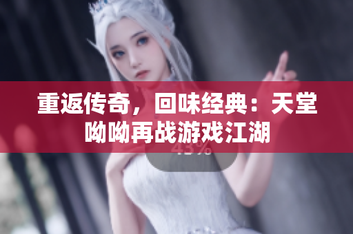 重返传奇，回味经典：天堂呦呦再战游戏江湖