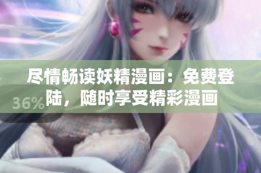 尽情畅读妖精漫画：免费登陆，随时享受精彩漫画