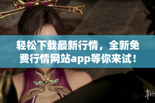 轻松下载最新行情，全新免费行情网站app等你来试！