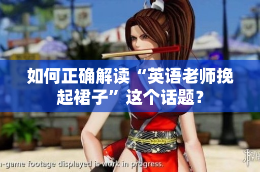 如何正确解读“英语老师挽起裙子”这个话题？