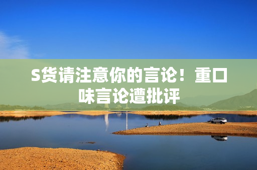 S货请注意你的言论！重口味言论遭批评