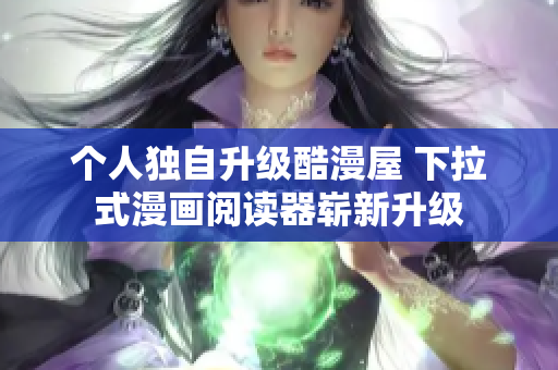 个人独自升级酷漫屋 下拉式漫画阅读器崭新升级