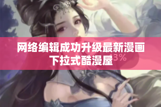 网络编辑成功升级最新漫画下拉式酷漫屋