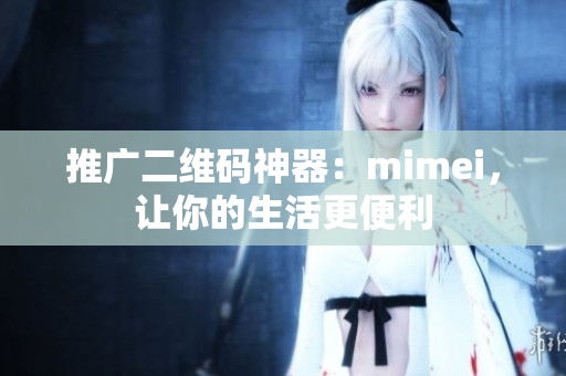 推广二维码神器：mimei，让你的生活更便利