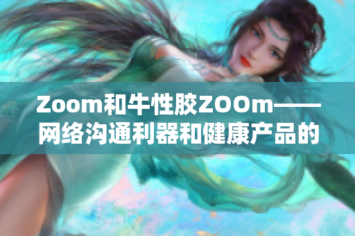 Zoom和牛性胶ZOOm——网络沟通利器和健康产品的完美结合