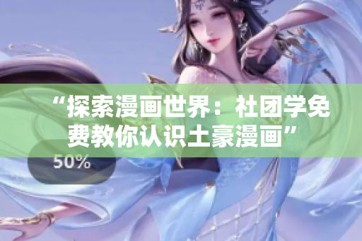 “探索漫画世界：社团学免费教你认识土豪漫画”