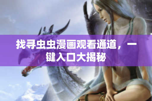 找寻虫虫漫画观看通道，一键入口大揭秘
