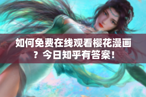 如何免费在线观看樱花漫画？今日知乎有答案！