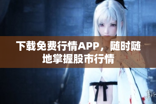 下载免费行情APP，随时随地掌握股市行情