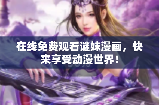在线免费观看谜妹漫画，快来享受动漫世界！