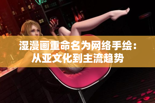 湿漫画重命名为网络手绘：从亚文化到主流趋势