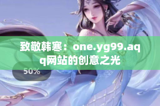 致敬韩寒：one.yg99.aqq网站的创意之光