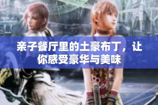 亲子餐厅里的土豪布丁，让你感受豪华与美味