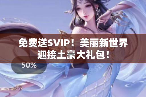 免费送SVIP！美丽新世界迎接土豪大礼包！
