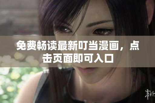 免费畅读最新叮当漫画，点击页面即可入口