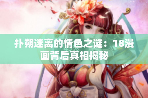 扑朔迷离的情色之谜：18漫画背后真相揭秘