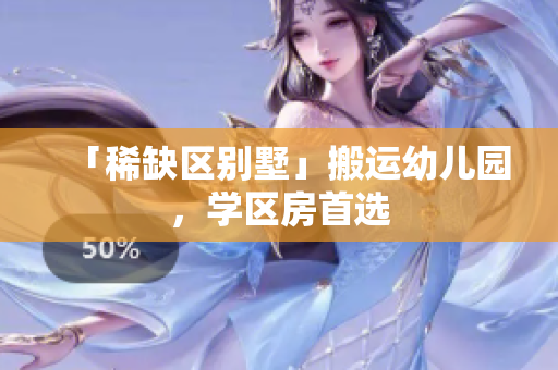 「稀缺区别墅」搬运幼儿园，学区房首选