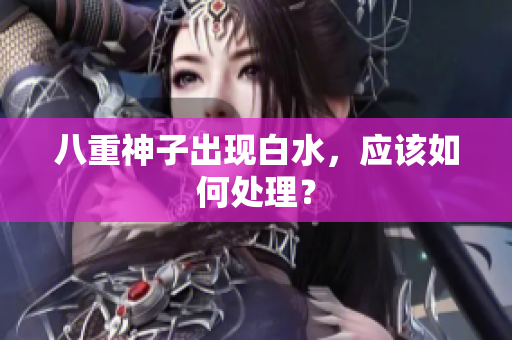 八重神子出现白水，应该如何处理？