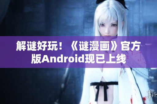 解谜好玩！《谜漫画》官方版Android现已上线