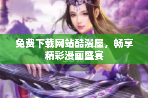 免费下载网站酷漫屋，畅享精彩漫画盛宴