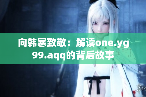 向韩寒致敬：解读one.yg99.aqq的背后故事