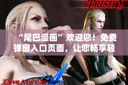 “尾巴漫画”欢迎您！免费弹窗入口页面，让您畅享轻松愉悦的漫画体验！