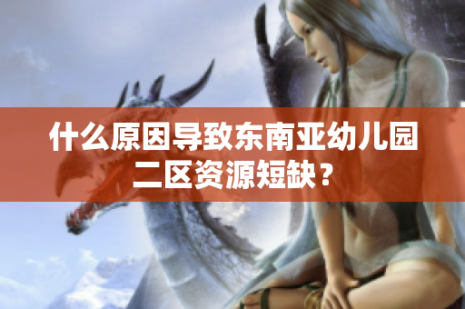 什么原因导致东南亚幼儿园二区资源短缺？