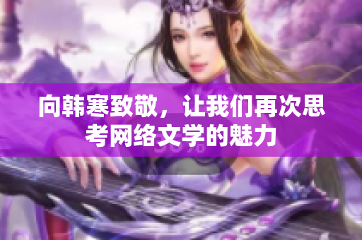 向韩寒致敬，让我们再次思考网络文学的魅力