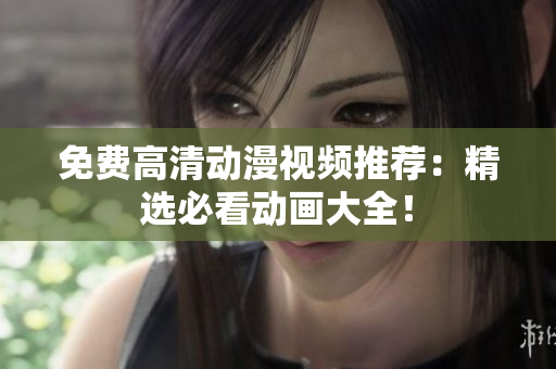 免费高清动漫视频推荐：精选必看动画大全！