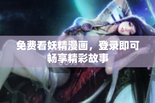 免费看妖精漫画，登录即可畅享精彩故事