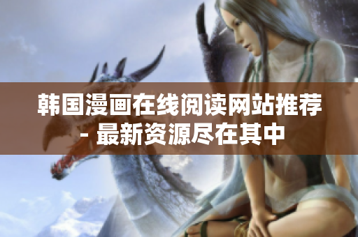 韩国漫画在线阅读网站推荐 - 最新资源尽在其中