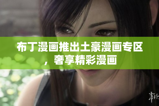 布丁漫画推出土豪漫画专区，奢享精彩漫画
